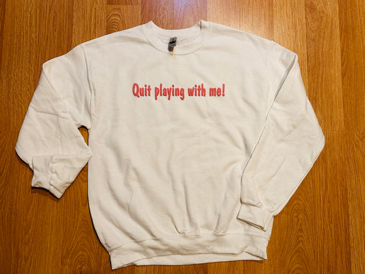 Quit playin’ with me sweatshirt